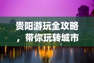 贵阳游玩全攻略，带你玩转城市精彩之旅