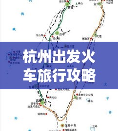 杭州出发火车旅行攻略大全，最新指南助你畅游目的地