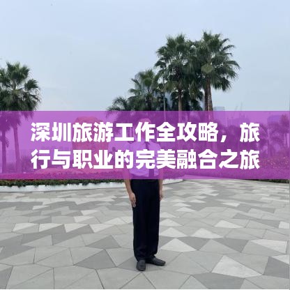 深圳旅游工作全攻略，旅行与职业的完美融合之旅