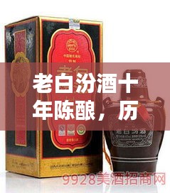 老白汾酒十年陈酿，历史韵味与价格探寻