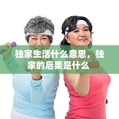 独家生活什么意思，独家的后果是什么 