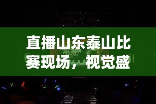 直播山东泰山比赛现场，视觉盛宴与激情碰撞！