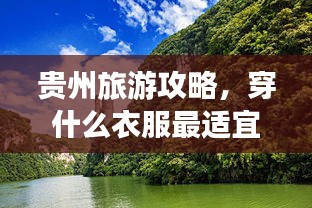 贵州旅游攻略，穿什么衣服最适宜？必看的穿衣指南！