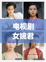 电视剧女婉君，揭秘备受瞩目的古装佳作！