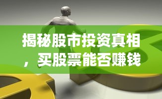 揭秘股市投资真相，买股票能否赚钱与利与弊全解析