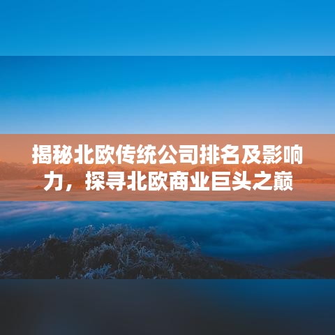 揭秘北欧传统公司排名及影响力，探寻北欧商业巨头之巅