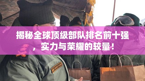 揭秘全球顶级部队排名前十强，实力与荣耀的较量！