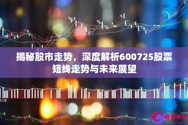 揭秘股市走势，深度解析600725股票短线走势与未来展望