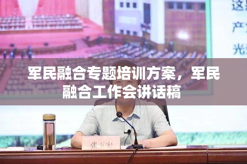 军民融合专题培训方案，军民融合工作会讲话稿 