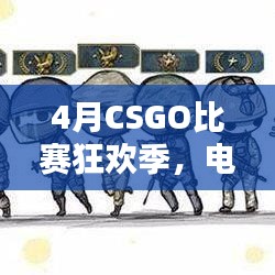 4月CSGO比赛狂欢季，电竞盛宴，爱好者激情碰撞