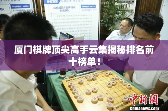 厦门棋牌顶尖高手云集揭秘排名前十榜单！