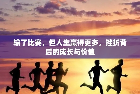 输了比赛，但人生赢得更多，挫折背后的成长与价值