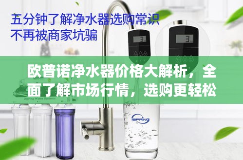 欧普诺净水器价格大解析，全面了解市场行情，选购更轻松！