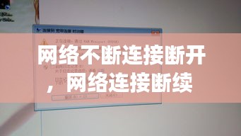 网络不断连接断开，网络连接断续 