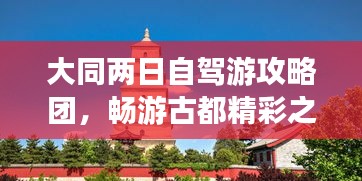 大同两日自驾游攻略团，畅游古都精彩之旅！