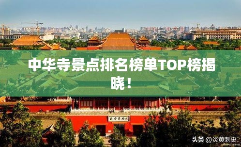 中华寺景点排名榜单TOP榜揭晓！