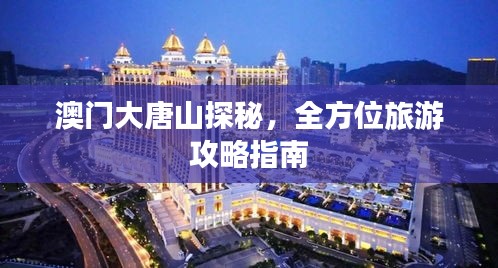 澳门大唐山探秘，全方位旅游攻略指南