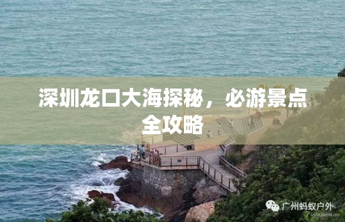 深圳龙口大海探秘，必游景点全攻略