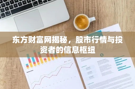 东方财富网揭秘，股市行情与投资者的信息枢纽