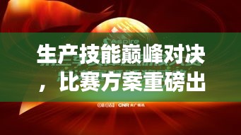 生产技能巅峰对决，比赛方案重磅出炉！