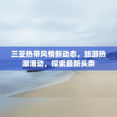 三亚热带风情新动态，旅游热潮涌动，探索最新头条