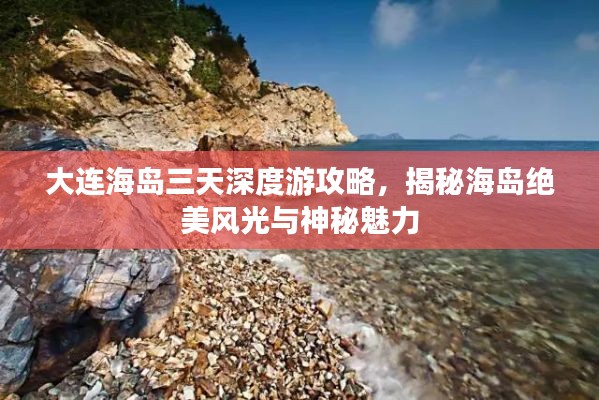 大连海岛三天深度游攻略，揭秘海岛绝美风光与神秘魅力