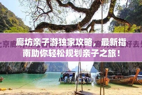 廊坊亲子游独家攻略，最新指南助你轻松规划亲子之旅！