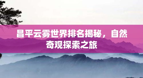 昌平云雾世界排名揭秘，自然奇观探索之旅