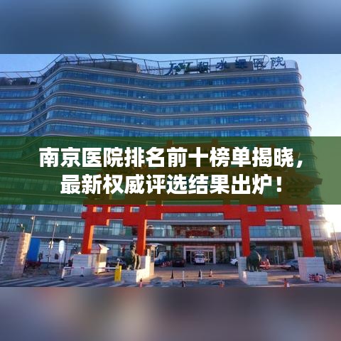 南京医院排名前十榜单揭晓，最新权威评选结果出炉！