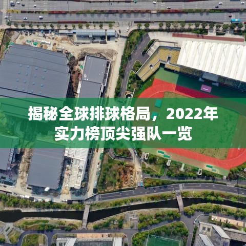 揭秘全球排球格局，2022年实力榜顶尖强队一览