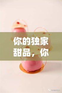 你的独家甜品，你的甜点 