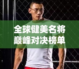 全球健美名将巅峰对决榜单揭秘，世界健美界的力量巨头