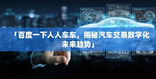 「百度一下人人车车，揭秘汽车交易数字化未来趋势」