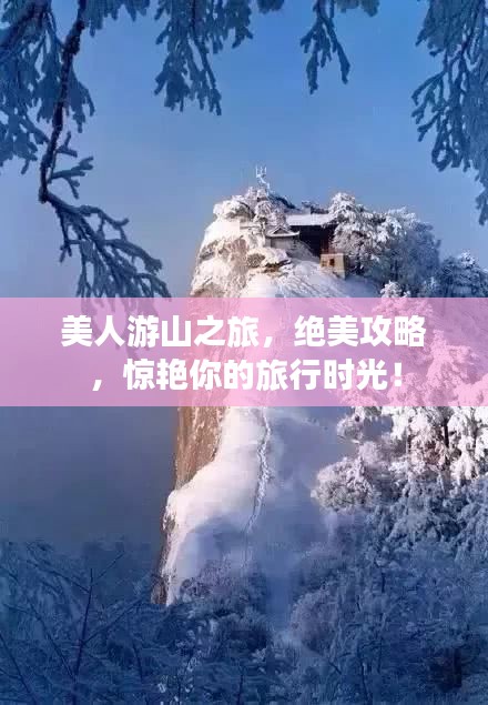 美人游山之旅，绝美攻略，惊艳你的旅行时光！