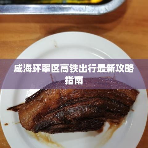 威海环翠区高铁出行最新攻略指南