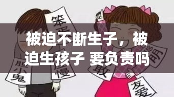 被迫不断生子，被迫生孩子 要负责吗 