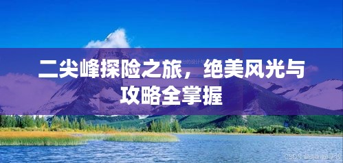 二尖峰探险之旅，绝美风光与攻略全掌握