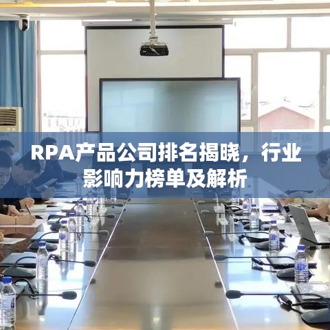 RPA产品公司排名揭晓，行业影响力榜单及解析