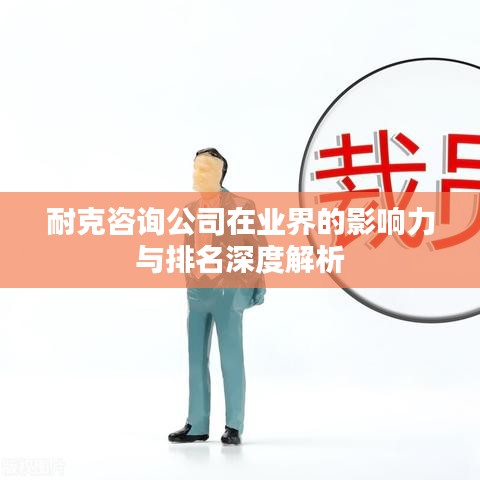 耐克咨询公司在业界的影响力与排名深度解析