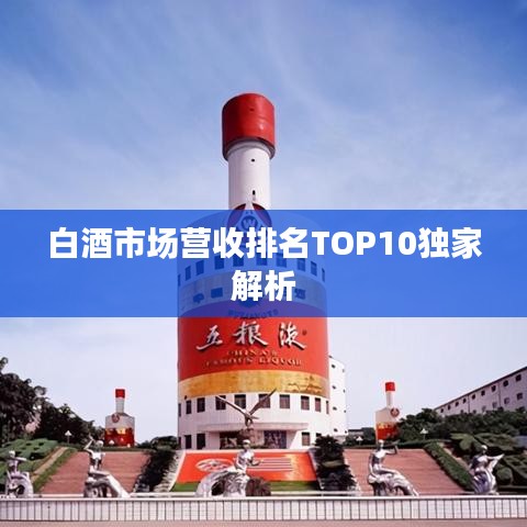 白酒市场营收排名TOP10独家解析