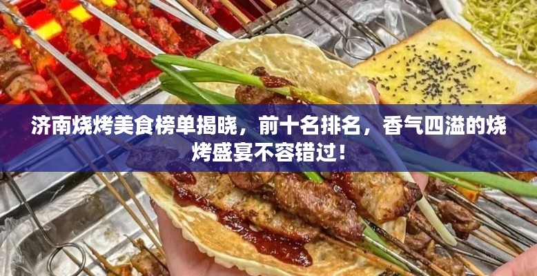 济南烧烤美食榜单揭晓，前十名排名，香气四溢的烧烤盛宴不容错过！