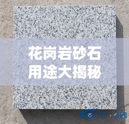 花岗岩砂石用途大揭秘，最新分类表全解析