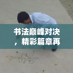 书法巅峰对决，精彩篇章再现写字比赛的魅力