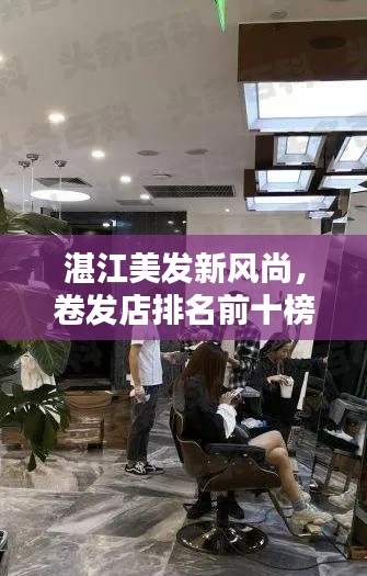 湛江美发新风尚，卷发店排名前十榜单揭晓！