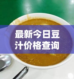 最新今日豆汁价格查询，实时更新，不容错过！