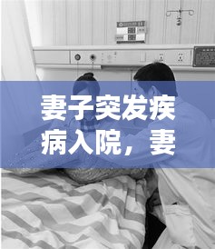 妻子突发疾病入院，妻子得了重病 