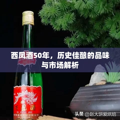 西凤酒50年，历史佳酿的品味与市场解析