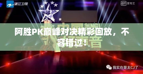 阿胜PK巅峰对决精彩回放，不容错过！