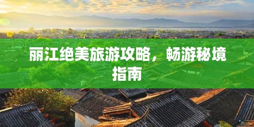 丽江绝美旅游攻略，畅游秘境指南