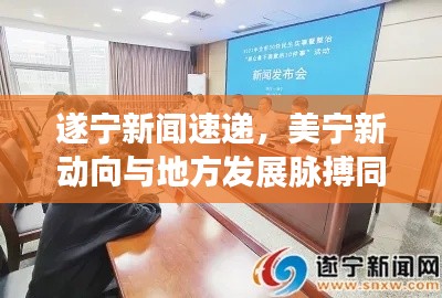 遂宁新闻速递，美宁新动向与地方发展脉搏同步更新